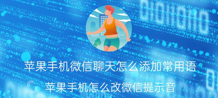 苹果手机微信聊天怎么添加常用语 苹果手机怎么改微信提示音？